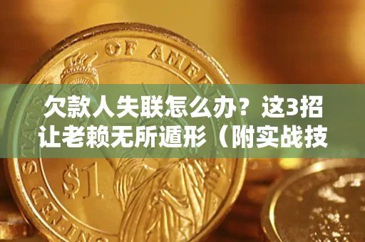 武汉欠款人失联怎么办？这3招让老赖无所遁形（附实战技巧）