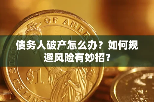 武汉债务人破产怎么办？如何规避风险有妙招？