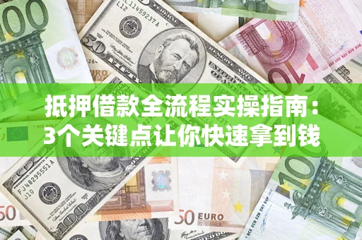 武汉抵押借款全流程实操指南：3个关键点让你快速拿到钱
