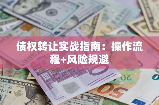 武汉债权转让实战指南：操作流程+风险规避