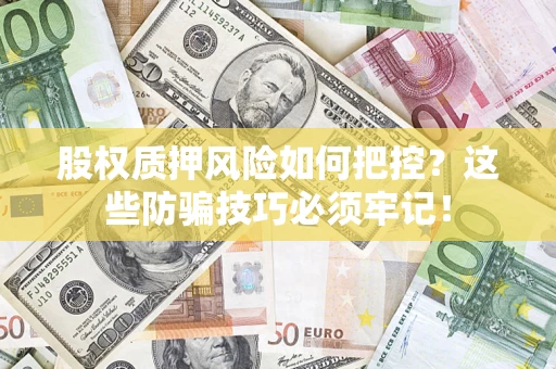 武汉股权质押风险如何把控？这些防骗技巧必须牢记！