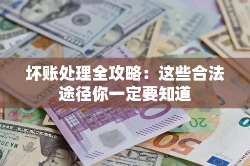 武汉坏账处理全攻略：这些合法途径你一定要知道