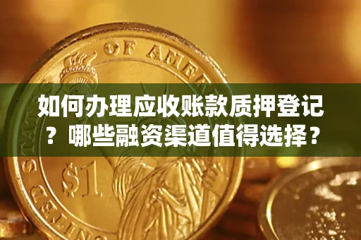 武汉如何办理应收账款质押登记？哪些融资渠道值得选择？