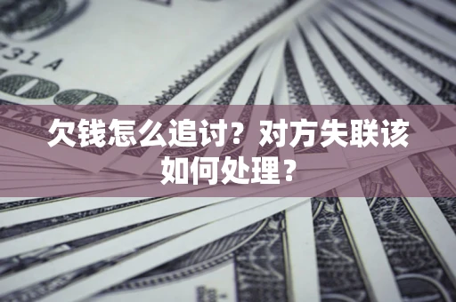 武汉欠钱怎么追讨？对方失联该如何处理？