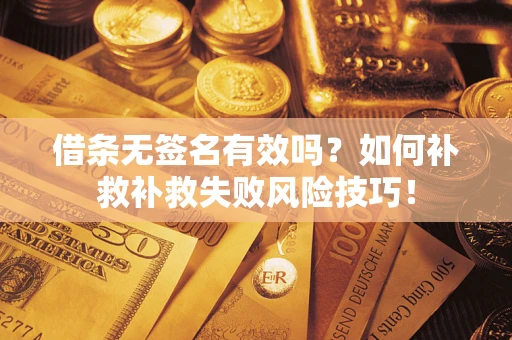 武汉借条无签名有效吗？如何补救补救失败风险技巧！