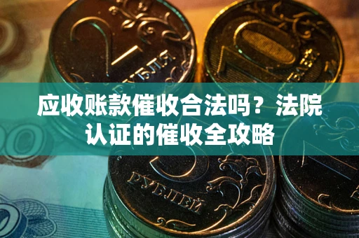 武汉应收账款催收合法吗？法院认证的催收全攻略