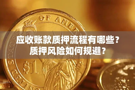 武汉应收账款质押流程有哪些？质押风险如何规避？