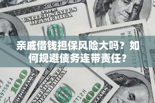 武汉亲戚借钱担保风险大吗？如何规避债务连带责任？