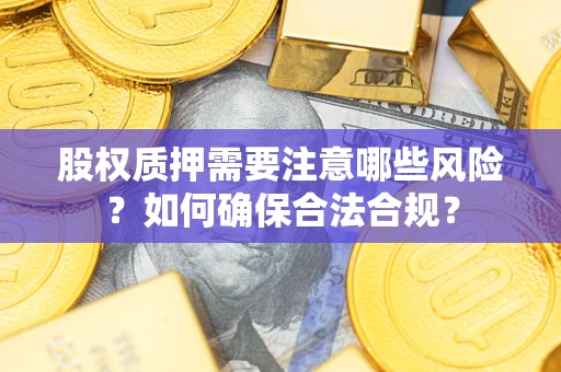 武汉股权质押需要注意哪些风险？如何确保合法合规？