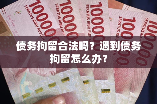 武汉债务拘留合法吗？遇到债务拘留怎么办？