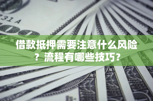 武汉借款抵押需要注意什么风险？流程有哪些技巧？