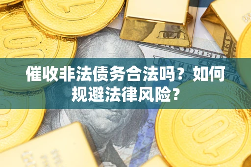武汉催收非法债务合法吗？如何规避法律风险？