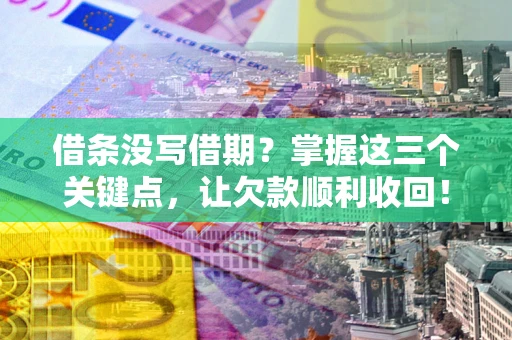 武汉借条没写借期？掌握这三个关键点，让欠款顺利收回！