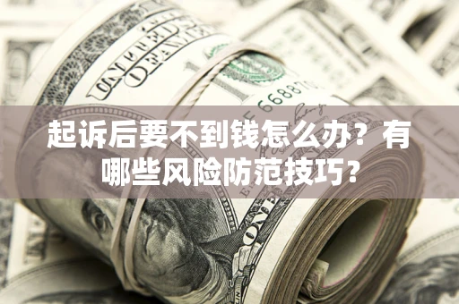武汉起诉后要不到钱怎么办?有哪些风险防范技巧? 武汉起诉后要不到钱怎么办?有哪些风险防范技巧?