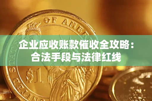 武汉企业应收账款催收全攻略：合法手段与法律红线