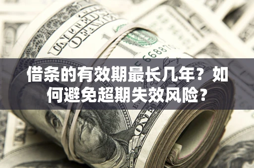 武汉借条的有效期最长几年？如何避免超期失效风险？