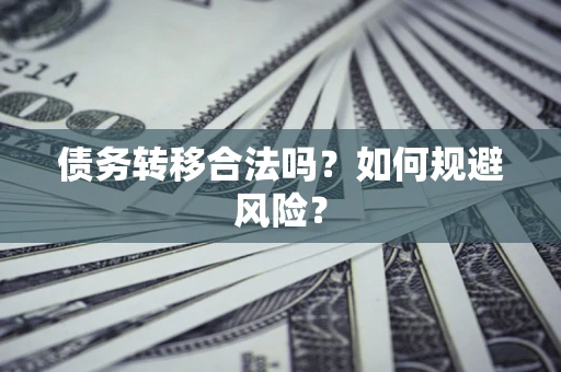 武汉债务转移合法吗？如何规避风险？