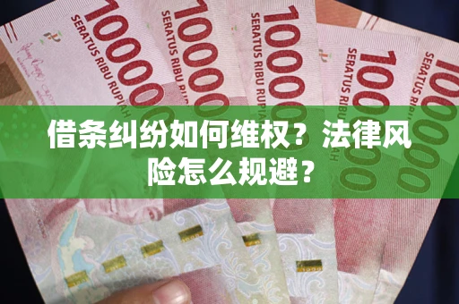 武汉借条纠纷如何维权？法律风险怎么规避？