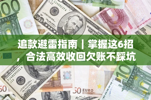 武汉追款避雷指南｜掌握这6招，合法高效收回欠账不踩坑