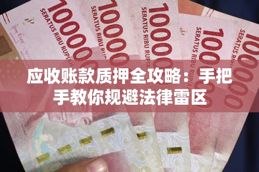 武汉应收账款质押全攻略：手把手教你规避法律雷区