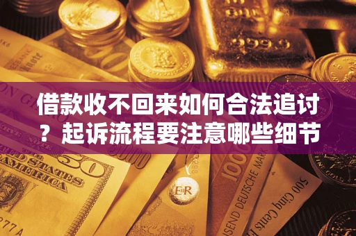 武汉借款收不回来如何合法追讨？起诉流程要注意哪些细节？