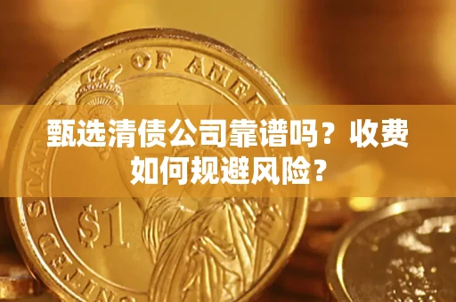 武汉甄选清债公司靠谱吗？收费如何规避风险？