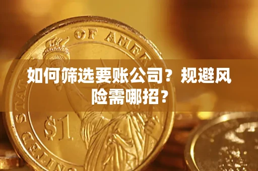 武汉如何筛选要账公司？规避风险需哪招？
