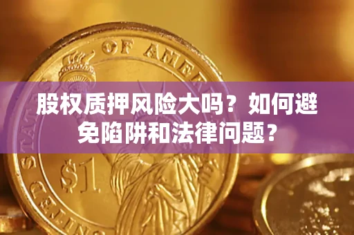 武汉股权质押风险大吗？如何避免陷阱和法律问题？