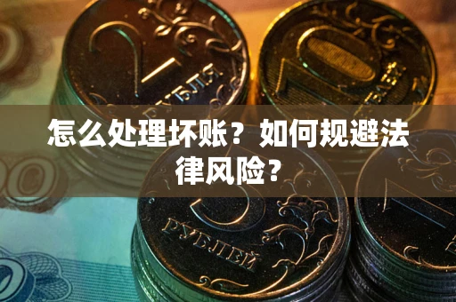 武汉怎么处理坏账？如何规避法律风险？