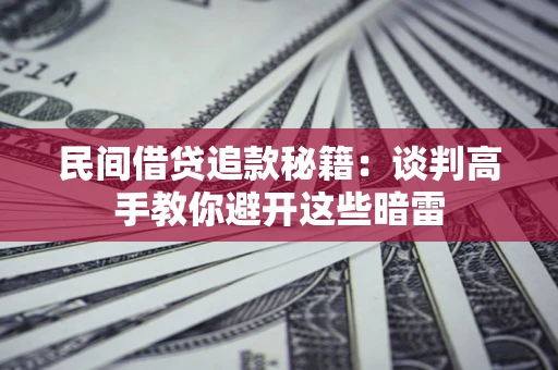 武汉民间借贷追款秘籍：谈判高手教你避开这些暗雷