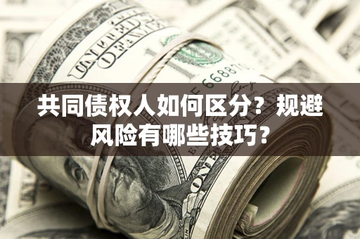 武汉共同债权人如何区分？规避风险有哪些技巧？