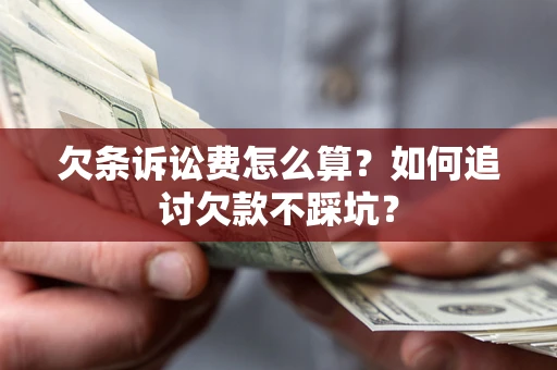 武汉欠条诉讼费怎么算？如何追讨欠款不踩坑？