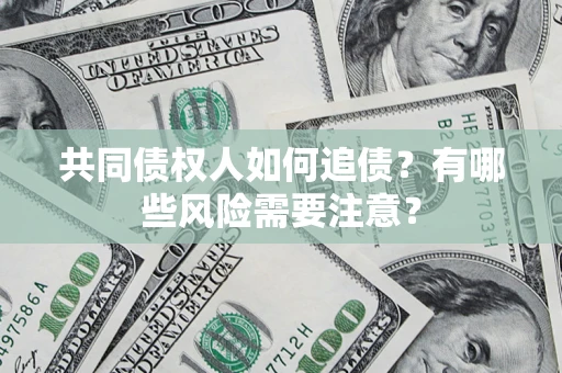 武汉共同债权人如何追债？有哪些风险需要注意？