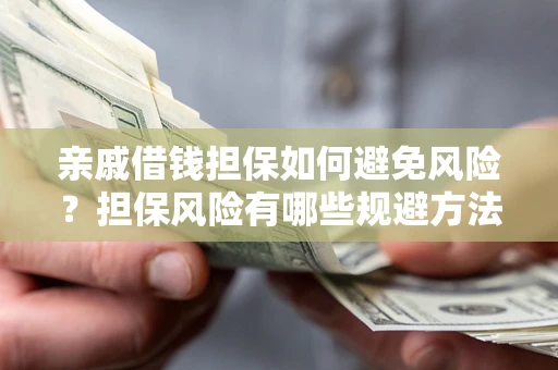 武汉亲戚借钱担保如何避免风险？担保风险有哪些规避方法？