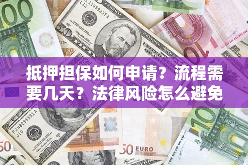 武汉抵押担保如何申请？流程需要几天？法律风险怎么避免？避坑指南