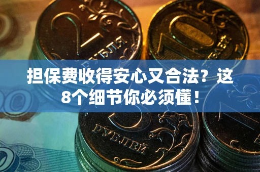 武汉担保费收得安心又合法？这8个细节你必须懂！