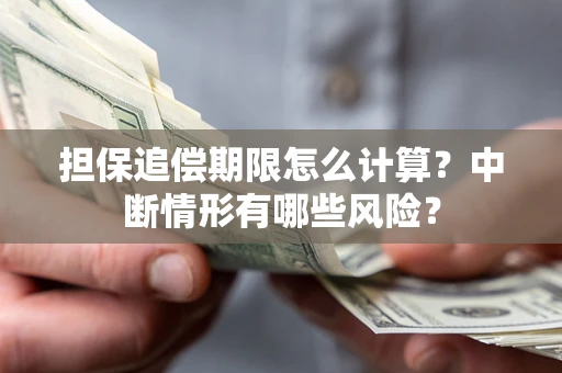 武汉担保追偿期限怎么计算？中断情形有哪些风险？