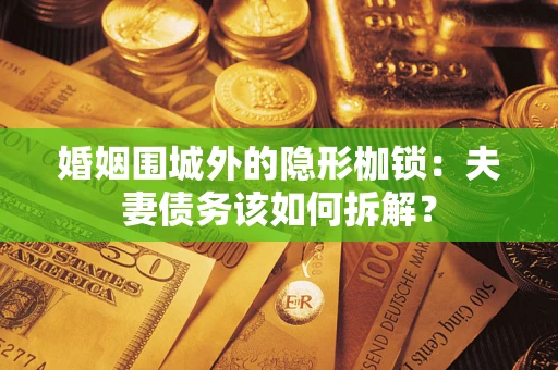 武汉婚姻围城外的隐形枷锁：夫妻债务该如何拆解？