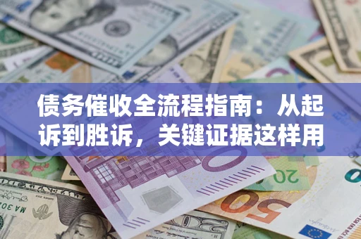 武汉债务催收全流程指南：从起诉到胜诉，关键证据这样用