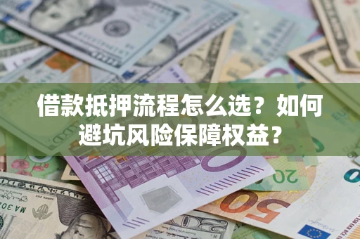武汉借款抵押流程怎么选？如何避坑风险保障权益？