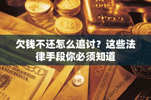 武汉欠钱不还怎么追讨？这些法律手段你必须知道