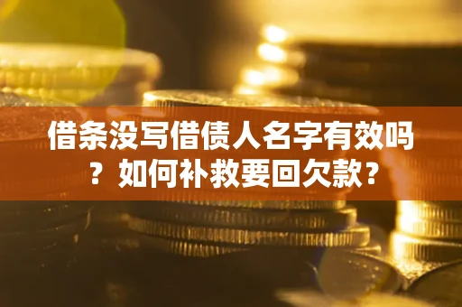 武汉借条没写借债人名字有效吗？如何补救要回欠款？