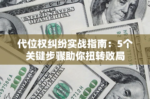 武汉代位权纠纷实战指南：5个关键步骤助你扭转败局
