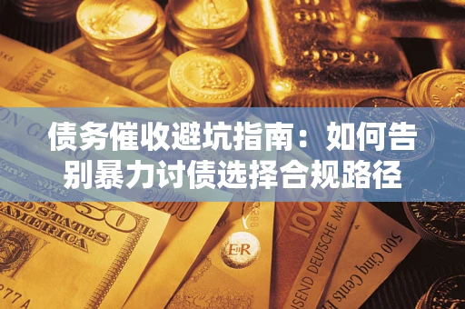 武汉债务催收避坑指南：如何告别暴力讨债选择合规路径