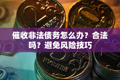 武汉催收非法债务怎么办？合法吗？避免风险技巧