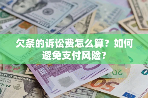 武汉欠条的诉讼费怎么算？如何避免支付风险？