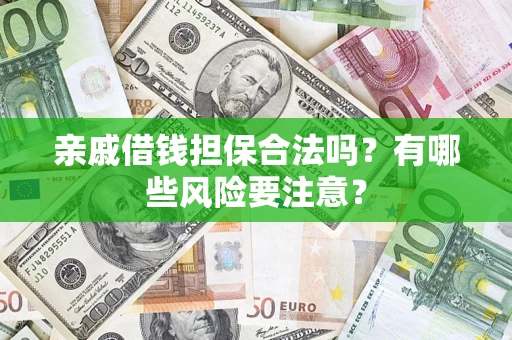 武汉亲戚借钱担保合法吗？有哪些风险要注意？
