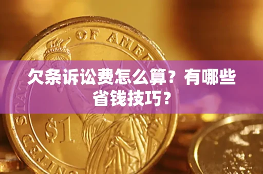 武汉欠条诉讼费怎么算？有哪些省钱技巧？