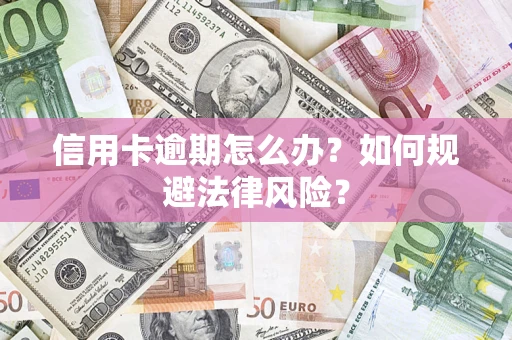 武汉信用卡逾期怎么办？如何规避法律风险？