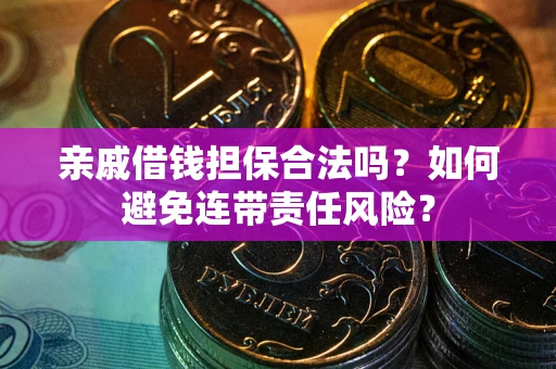 武汉亲戚借钱担保合法吗？如何避免连带责任风险？